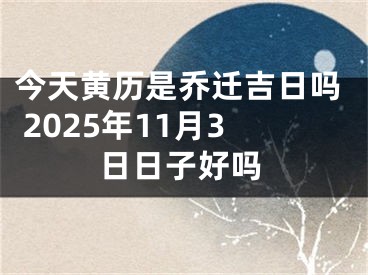 今天黄历是乔迁吉日吗 2025年11月3日日子好吗