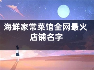 海鲜家常菜馆全网最火店铺名字