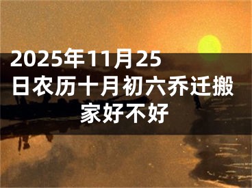 2025年11月25日农历十月初六乔迁搬家好不好