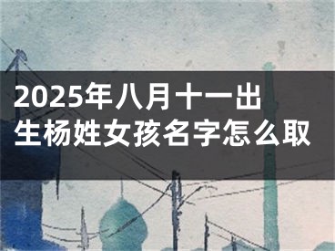 2025年八月十一出生杨姓女孩名字怎么取
