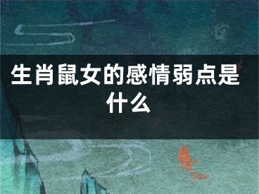 生肖鼠女的感情弱点是什么