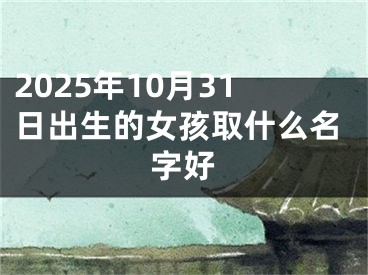 2025年10月31日出生的女孩取什么名字好