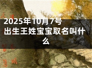 2025年10月7号出生王姓宝宝取名叫什么