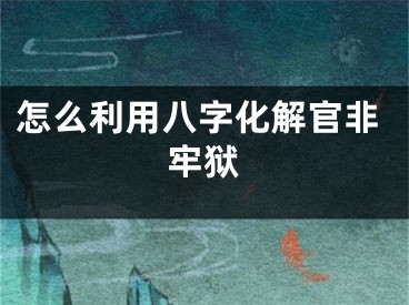 怎么利用八字化解官非牢狱