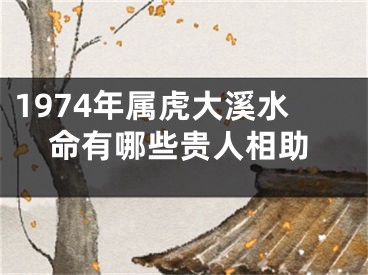 1974年属虎大溪水命有哪些贵人相助