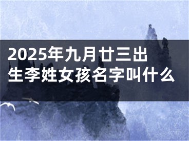 2025年九月廿三出生李姓女孩名字叫什么