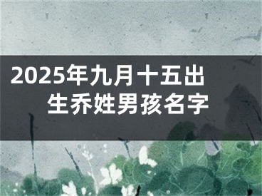 2025年九月十五出生乔姓男孩名字
