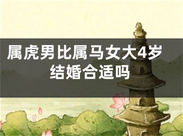 属虎男比属马女大4岁结婚合适吗