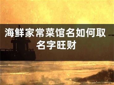 海鲜家常菜馆名如何取名字旺财