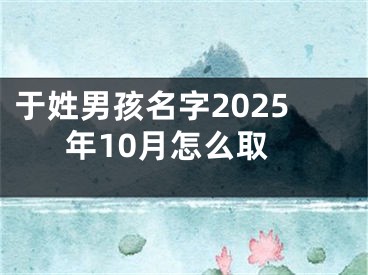 于姓男孩名字2025年10月怎么取
