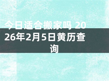 今日适合搬家吗 2026年2月5日黄历查询