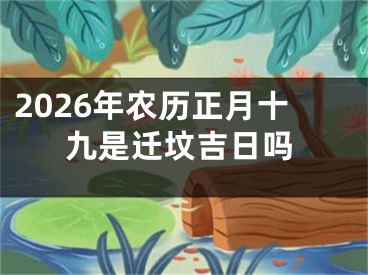 2026年农历正月十九是迁坟吉日吗