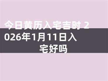今日黄历入宅吉时 2026年1月11日入宅好吗