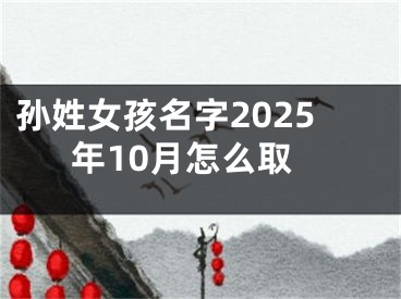 孙姓女孩名字2025年10月怎么取