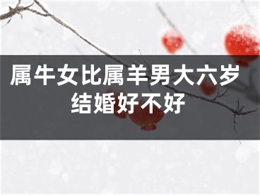 属牛女比属羊男大六岁结婚好不好