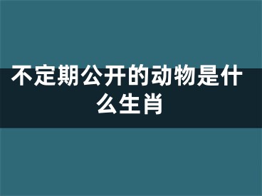 不定期公开的动物是什么生肖