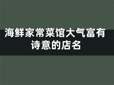 海鲜家常菜馆大气富有诗意的店名