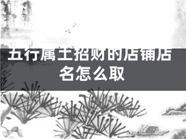 五行属土招财的店铺店名怎么取