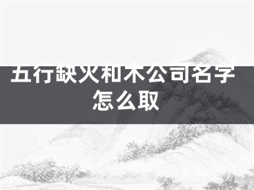 五行缺火和木公司名字怎么取