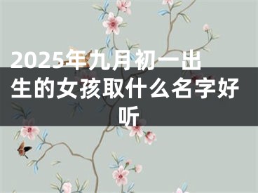 2025年九月初一出生的女孩取什么名字好听
