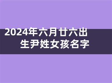 2024年六月廿六出生尹姓女孩名字