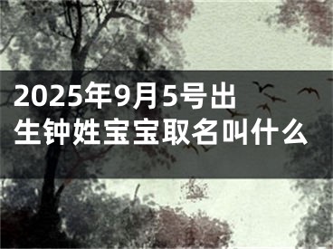 2025年9月5号出生钟姓宝宝取名叫什么
