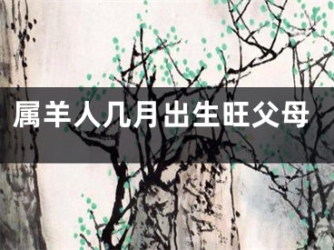 属羊人几月出生旺父母