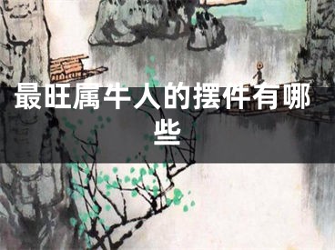 最旺属牛人的摆件有哪些