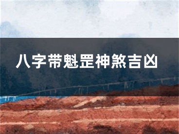 八字带魁罡神煞吉凶