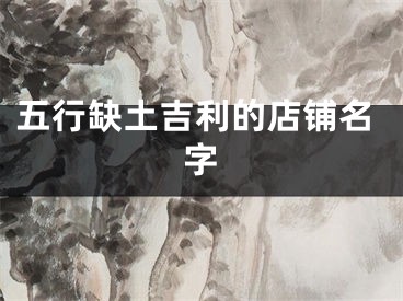 五行缺土吉利的店铺名字