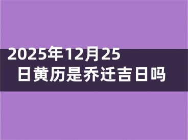 2025年12月25日黄历是乔迁吉日吗