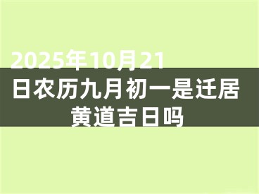 2025年10月21日农历九月初一是迁居黄道吉日吗