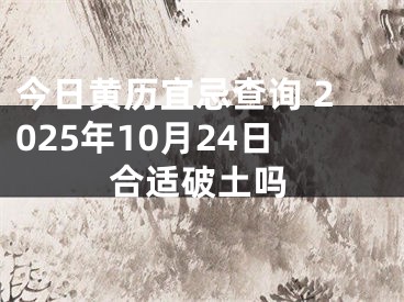 今日黄历宜忌查询 2025年10月24日合适破土吗