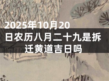 2025年10月20日农历八月二十九是拆迁黄道吉日吗