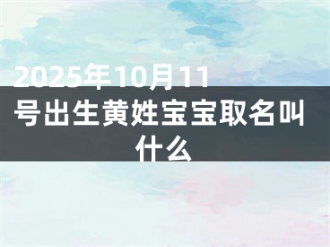 2025年10月11号出生黄姓宝宝取名叫什么