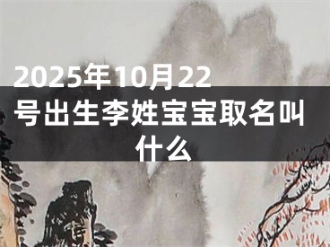 2025年10月22号出生李姓宝宝取名叫什么