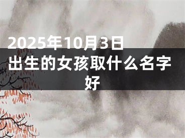 2025年10月3日出生的女孩取什么名字好