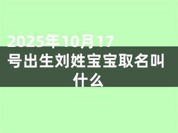 2025年10月17号出生刘姓宝宝取名叫什么