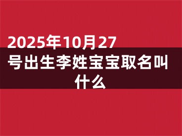 2025年10月27号出生李姓宝宝取名叫什么