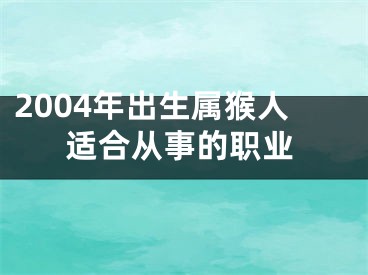 2004年出生属猴人适合从事的职业