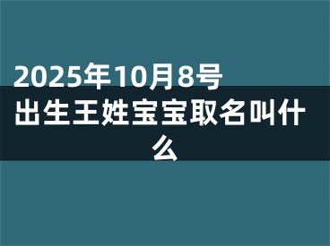 2025年10月8号出生王姓宝宝取名叫什么