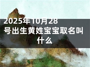2025年10月28号出生黄姓宝宝取名叫什么