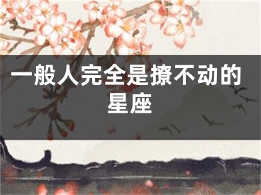 一般人完全是撩不动的星座