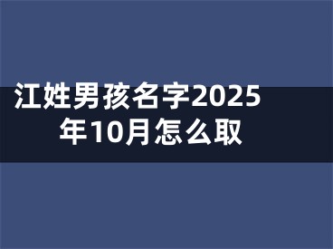 江姓男孩名字2025年10月怎么取