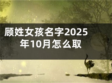 顾姓女孩名字2025年10月怎么取
