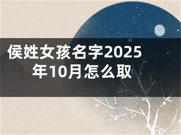侯姓女孩名字2025年10月怎么取