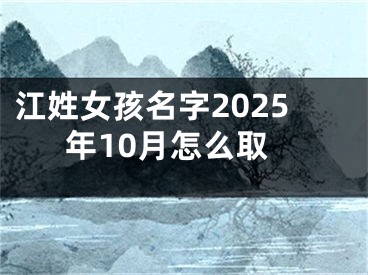 江姓女孩名字2025年10月怎么取
