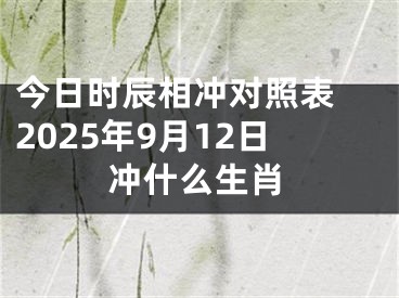 今日时辰相冲对照表 2025年9月12日冲什么生肖