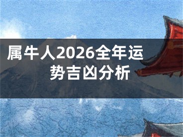 属牛人2026全年运势吉凶分析