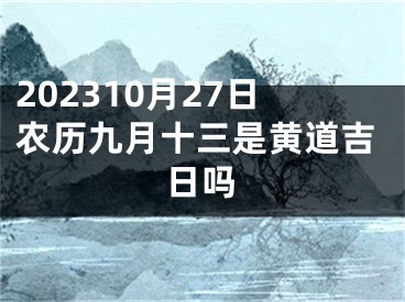 202310月27日农历九月十三是黄道吉日吗